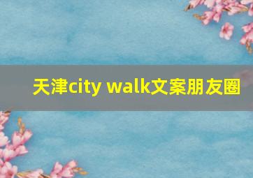 天津city walk文案朋友圈